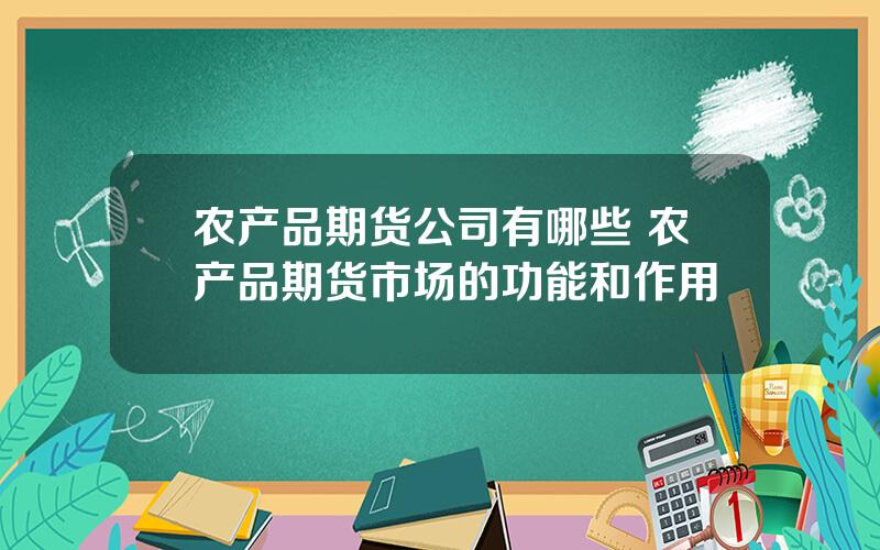 农产品期货公司有哪些 农产品期货市场的功能和作用